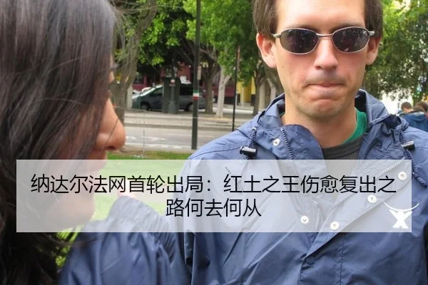 纳达尔法网首轮出局：红土之王伤愈复出之路何去何从