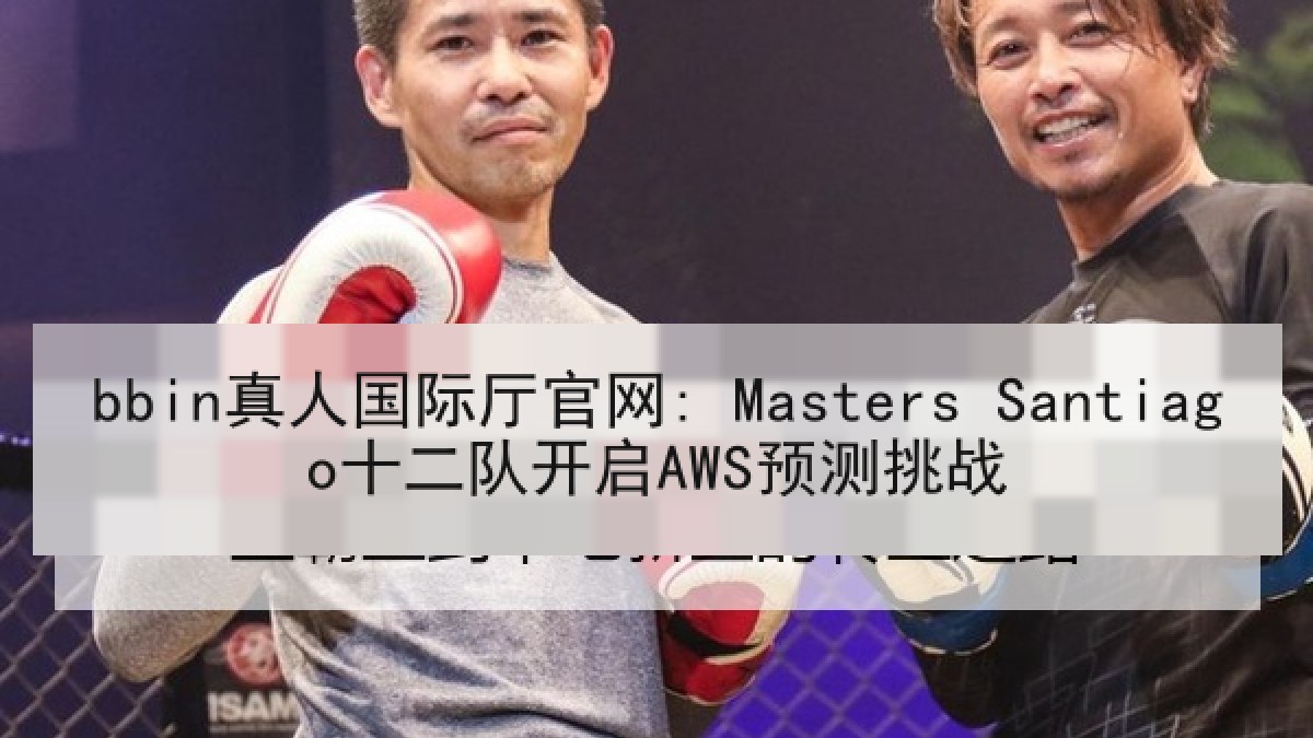 bbin真人国际厅官网: Masters Santiago十二队开启AWS预测挑战
