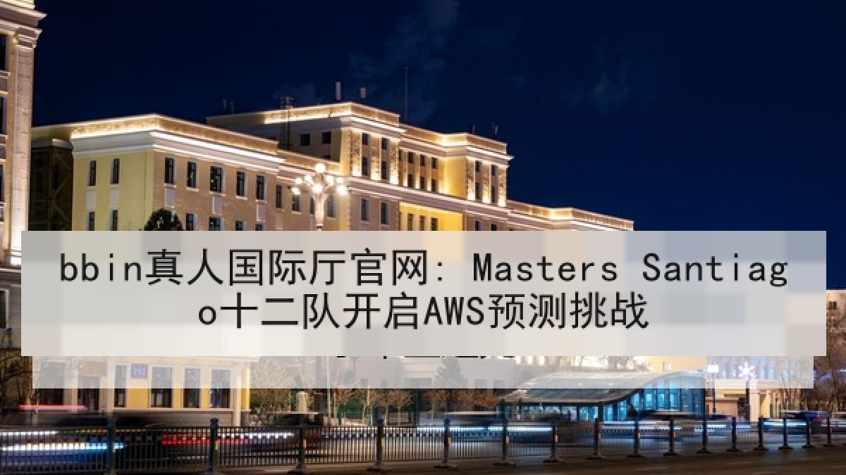 bbin真人国际厅官网: Masters Santiago十二队开启AWS预测挑战