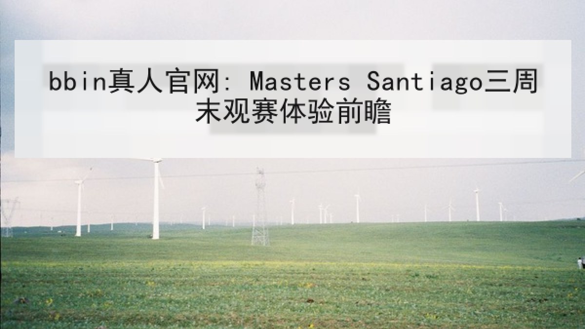 bbin真人官网: Masters Santiago三周末观赛体验前瞻