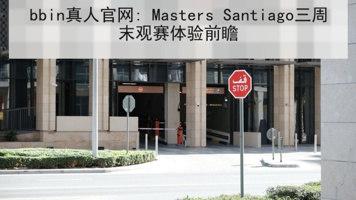 bbin真人官网: Masters Santiago三周末观赛体验前瞻