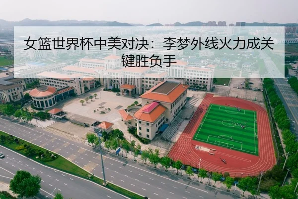女篮世界杯中美对决：李梦外线火力成关键胜负手