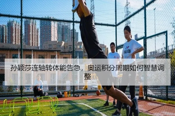 孙颖莎连轴转体能告急，奥运积分周期如何智慧调整