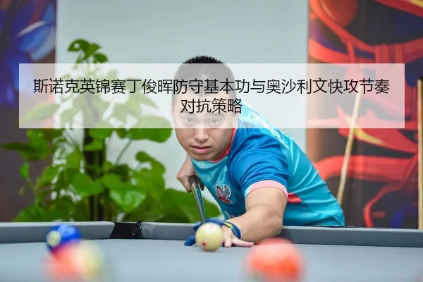 斯诺克英锦赛丁俊晖防守基本功与奥沙利文快攻节奏对抗策略