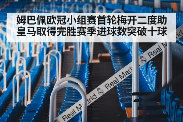 姆巴佩欧冠小组赛首轮梅开二度助皇马取得完胜赛季进球数突破十球