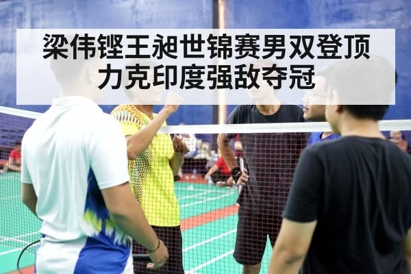 梁伟铿王昶世锦赛男双登顶力克印度强敌夺冠
