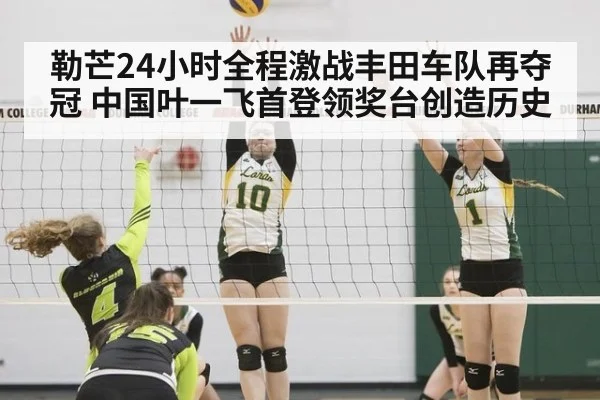 勒芒24小时全程激战丰田车队再夺冠 中国叶一飞首登领奖台创造历史