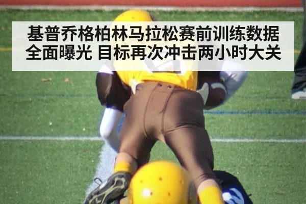 基普乔格柏林马拉松赛前训练数据全面曝光 目标再次冲击两小时大关