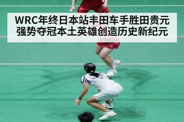 WRC年终日本站丰田车手胜田贵元强势夺冠本土英雄创造历史新纪元