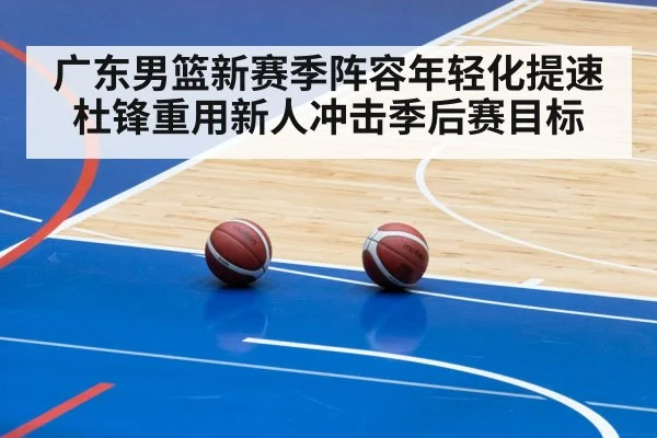 广东男篮新赛季阵容年轻化提速 杜锋重用新人冲击季后赛目标