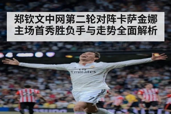 郑钦文中网第二轮对阵卡萨金娜主场首秀胜负手与走势全面解析